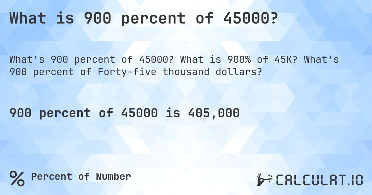 What is 900 percent of 45000?. What is 900% of 45K? What's 900 percent of Forty-five thousand dollars?