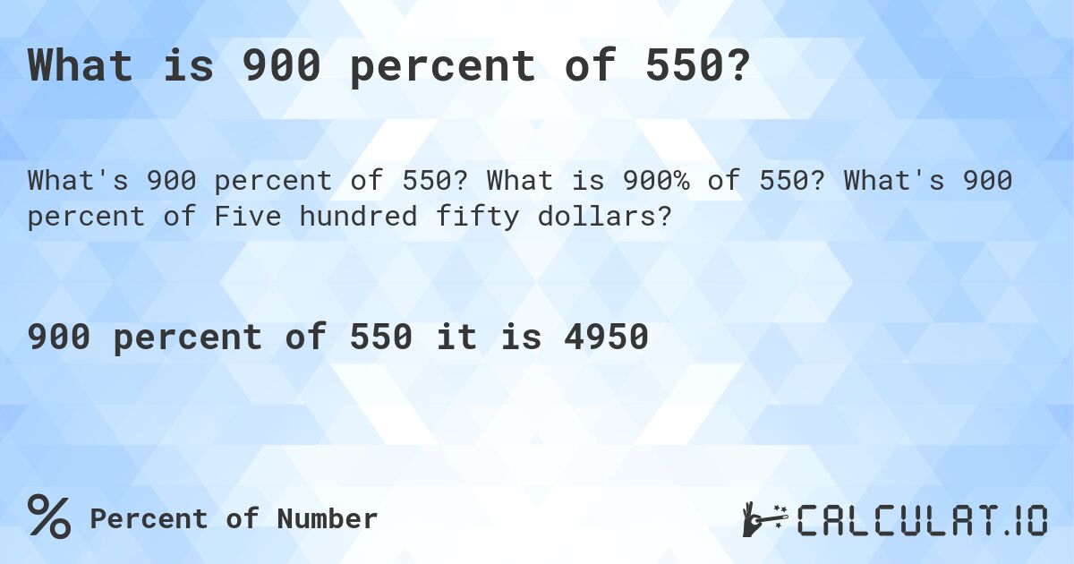 What is 900 percent of 550?. What is 900% of 550? What's 900 percent of Five hundred fifty dollars?