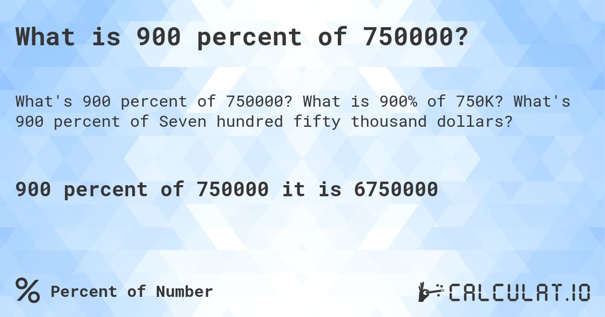 What is 900 percent of 750000?. What is 900% of 750K? What's 900 percent of Seven hundred fifty thousand dollars?