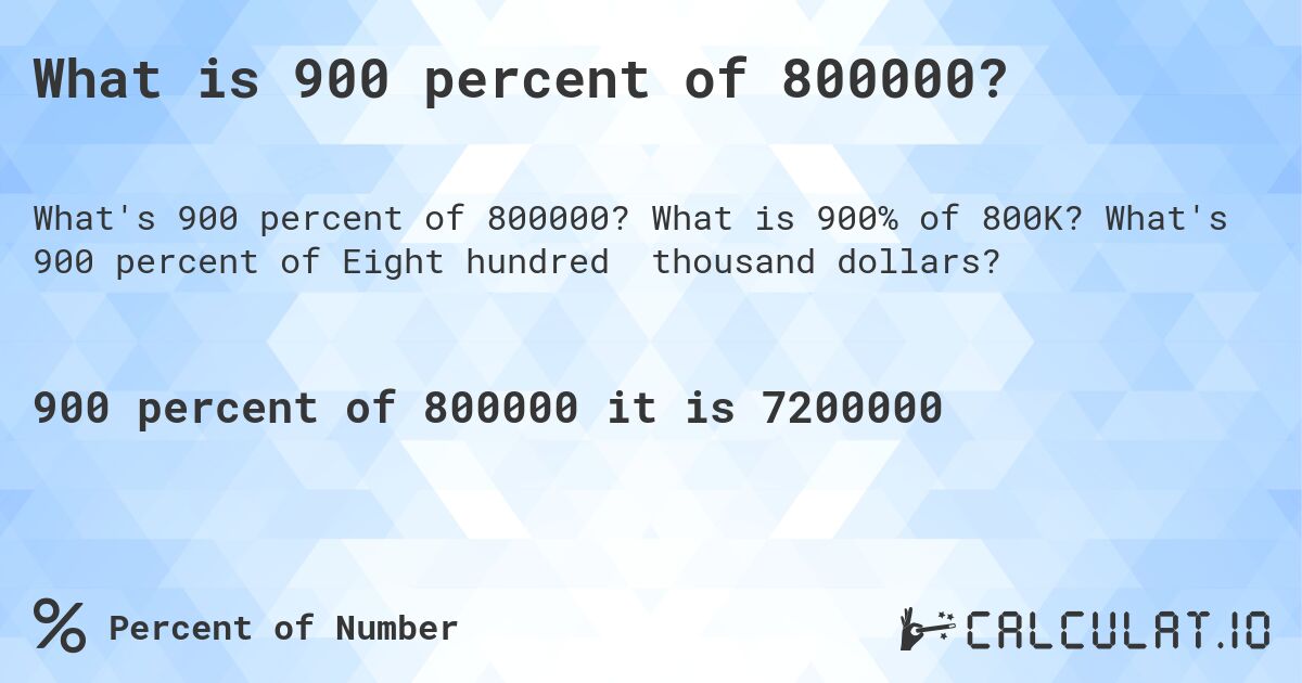 What is 900 percent of 800000?. What is 900% of 800K? What's 900 percent of Eight hundred thousand dollars?