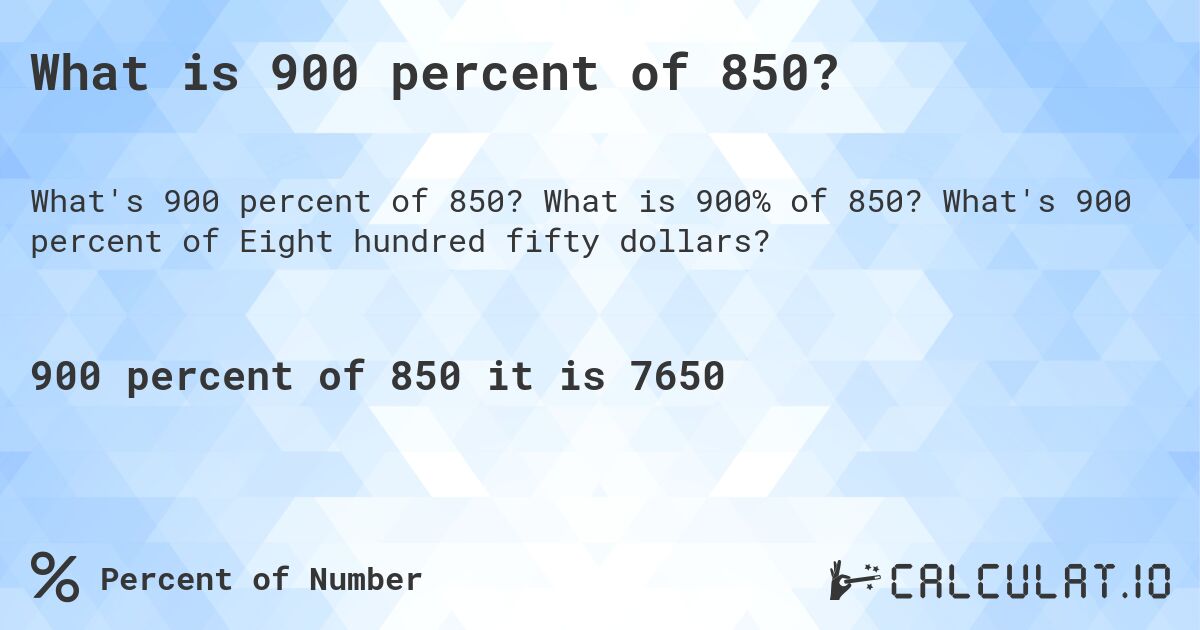 What is 900 percent of 850?. What is 900% of 850? What's 900 percent of Eight hundred fifty dollars?