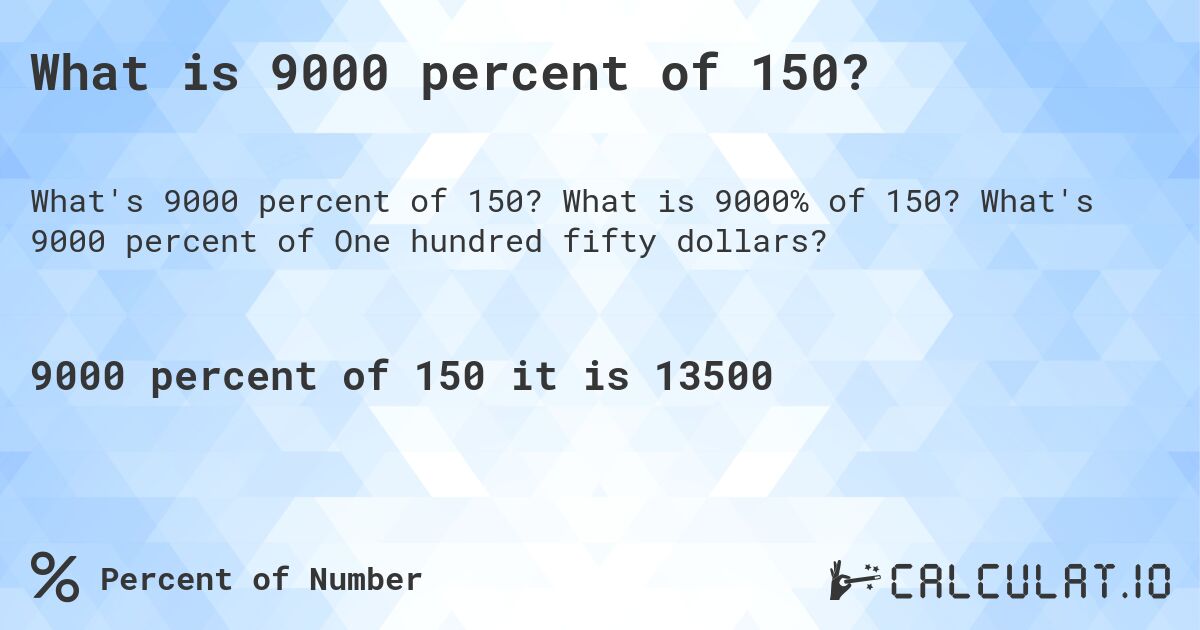 What is 9000 percent of 150?. What is 9000% of 150? What's 9000 percent of One hundred fifty dollars?