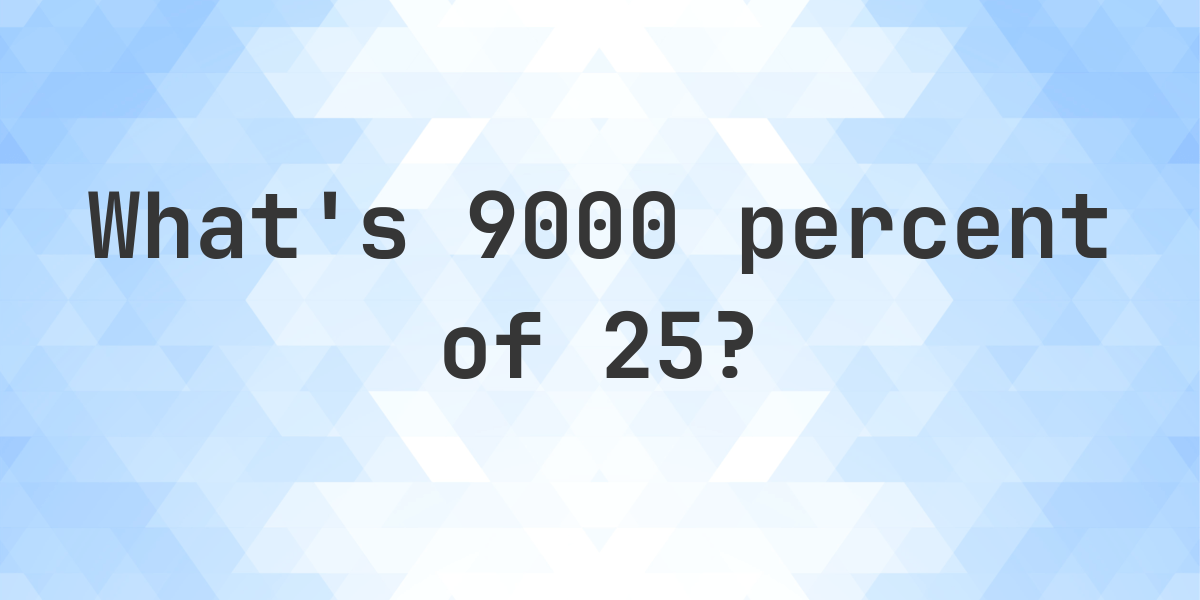 What Is 9000 Percent Of 25 Calculatio what-is-9000-percent-of-25-calculatio
