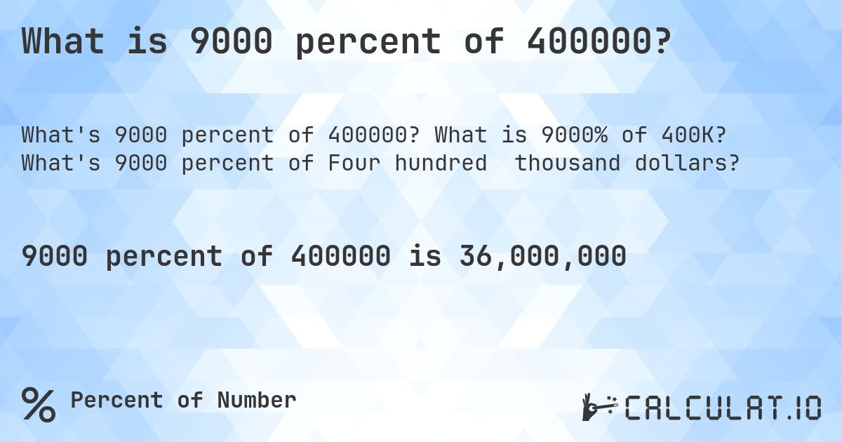 What is 9000 percent of 400000?. What is 9000% of 400K? What's 9000 percent of Four hundred thousand dollars?