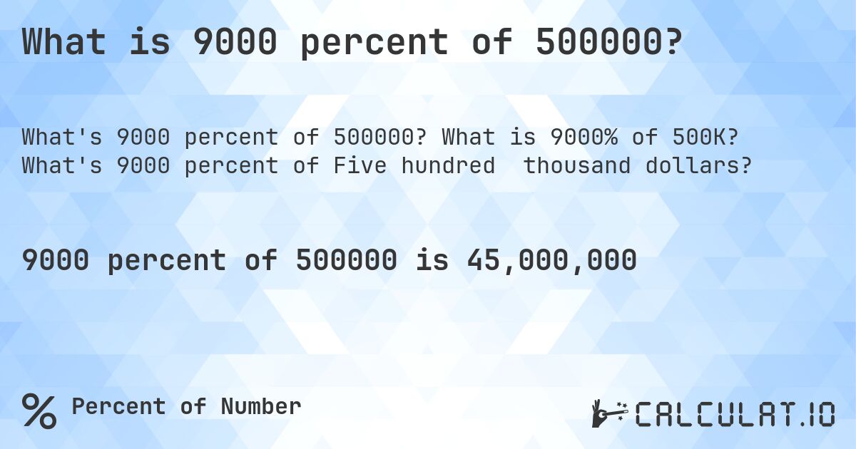 What is 9000 percent of 500000?. What is 9000% of 500K? What's 9000 percent of Five hundred thousand dollars?