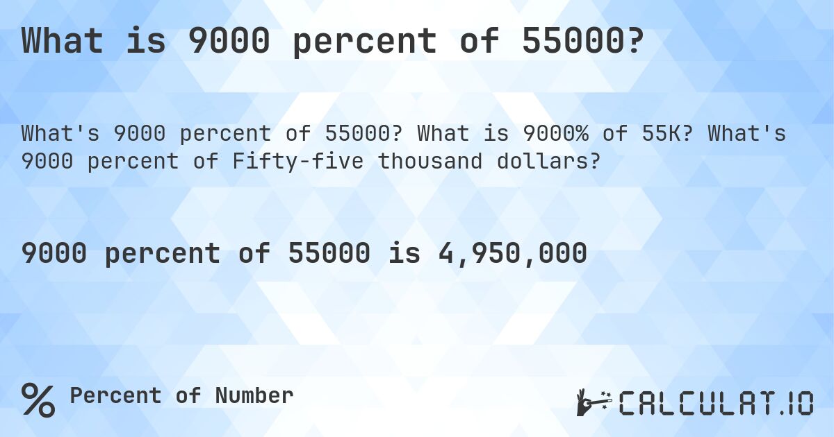 What is 9000 percent of 55000?. What is 9000% of 55K? What's 9000 percent of Fifty-five thousand dollars?