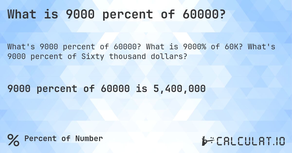 What is 9000 percent of 60000?. What is 9000% of 60K? What's 9000 percent of Sixty thousand dollars?