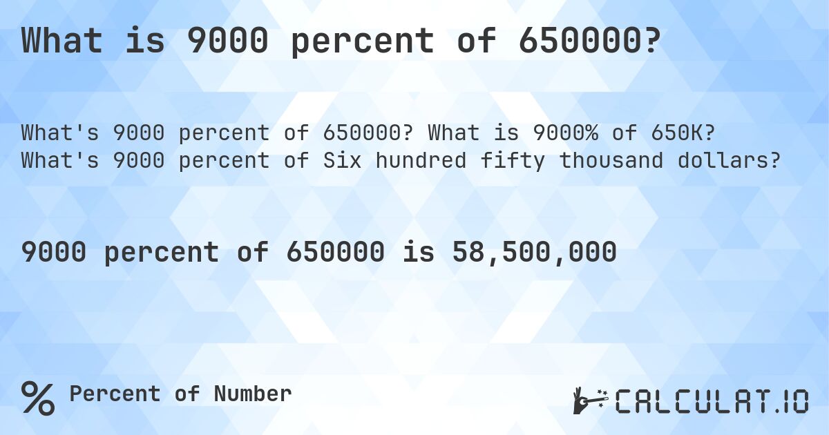 What is 9000 percent of 650000?. What is 9000% of 650K? What's 9000 percent of Six hundred fifty thousand dollars?