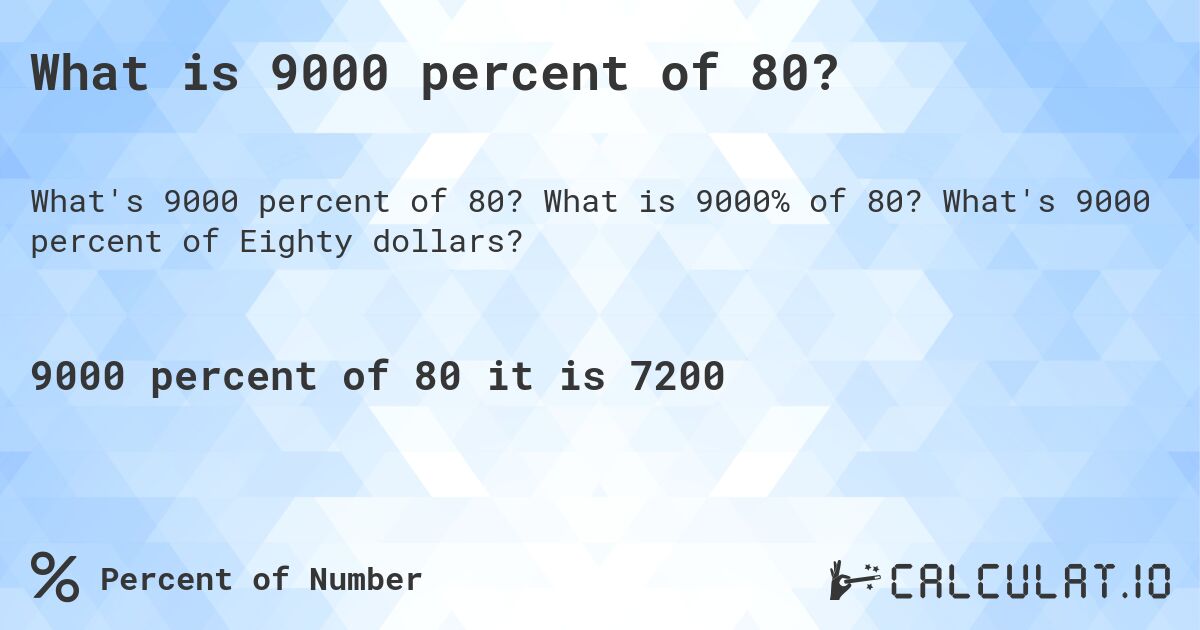 What is 9000 percent of 80?. What is 9000% of 80? What's 9000 percent of Eighty dollars?