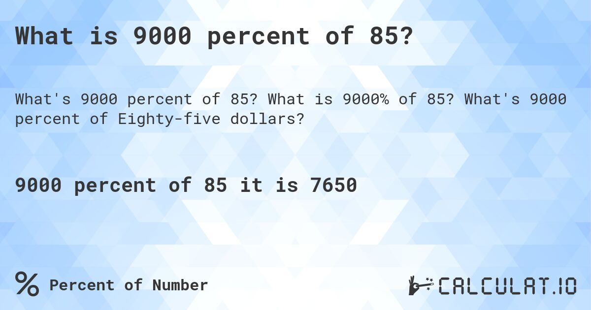 What is 9000 percent of 85?. What is 9000% of 85? What's 9000 percent of Eighty-five dollars?