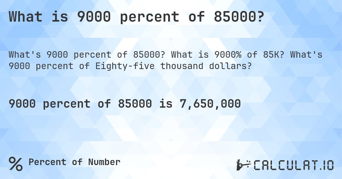 What is 9000 percent of 85000?. What is 9000% of 85K? What's 9000 percent of Eighty-five thousand dollars?