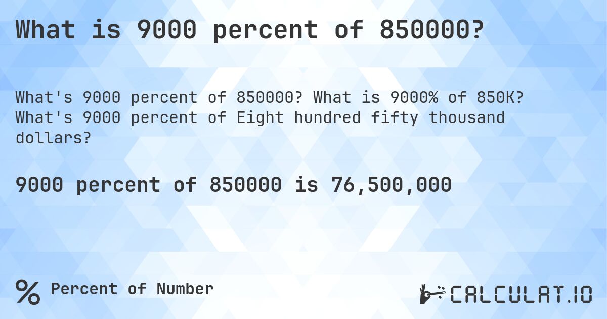 What is 9000 percent of 850000?. What is 9000% of 850K? What's 9000 percent of Eight hundred fifty thousand dollars?