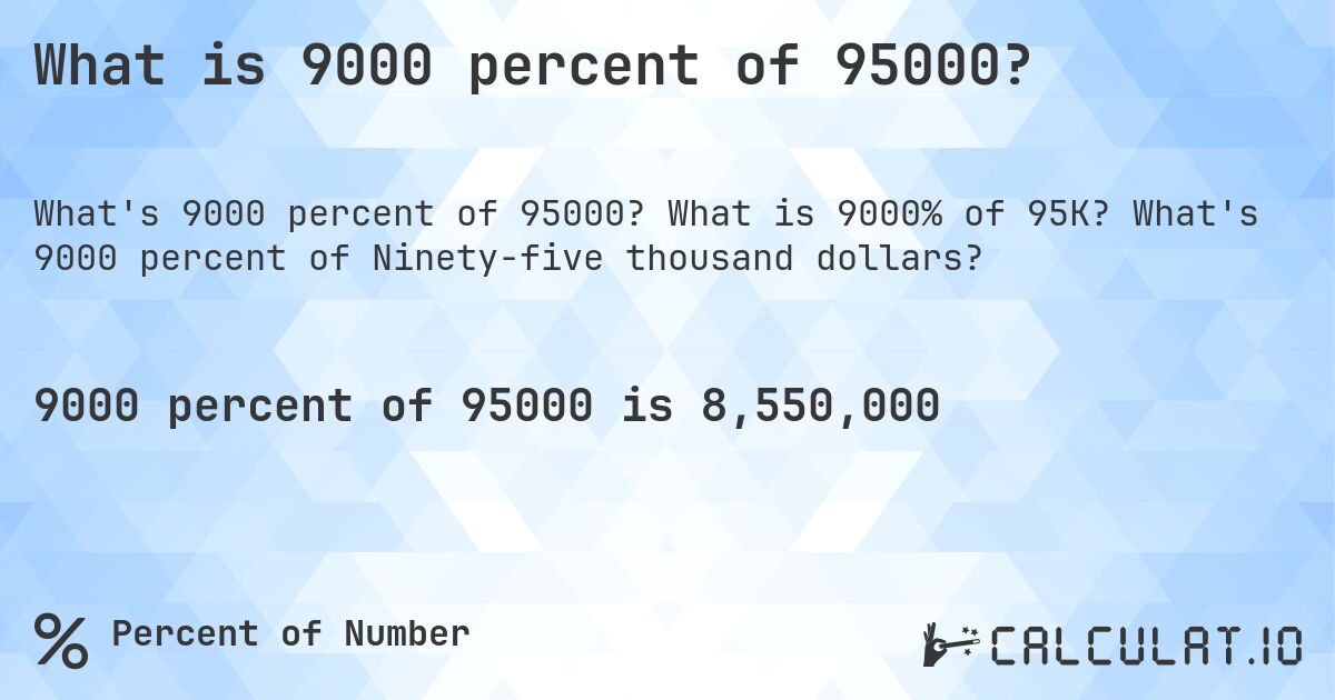 What is 9000 percent of 95000?. What is 9000% of 95K? What's 9000 percent of Ninety-five thousand dollars?