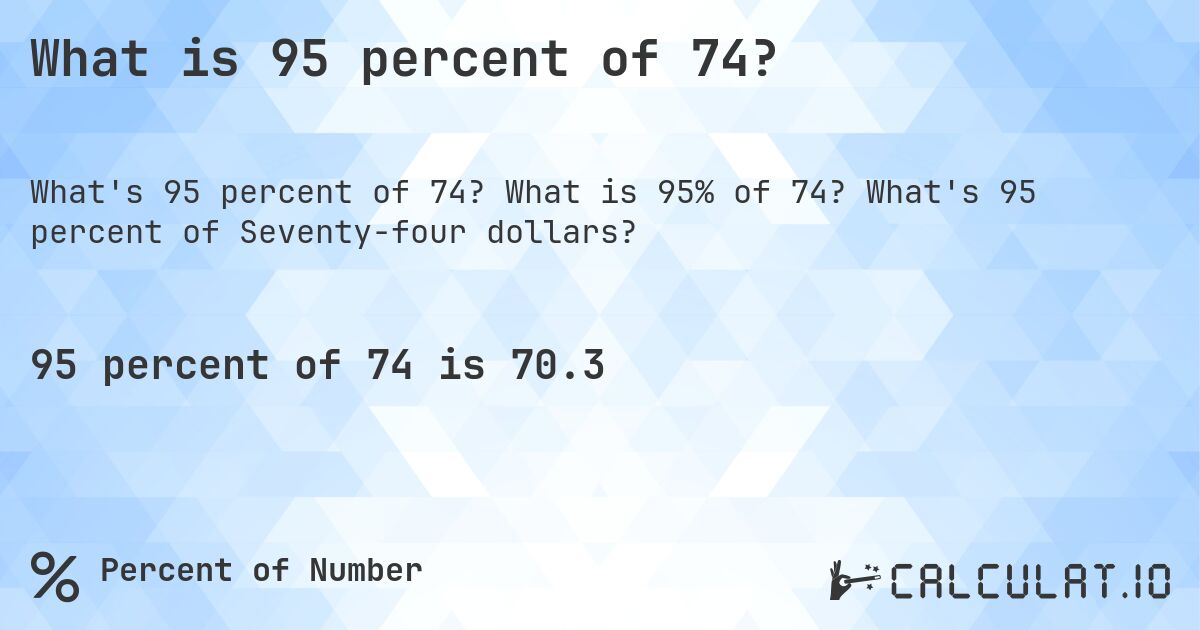 What is 95 percent of 74?. What is 95% of 74? What's 95 percent of Seventy-four dollars?
