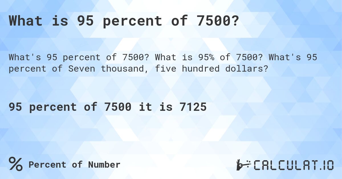 What is 95 percent of 7500?. What is 95% of 7500? What's 95 percent of Seven thousand, five hundred dollars?