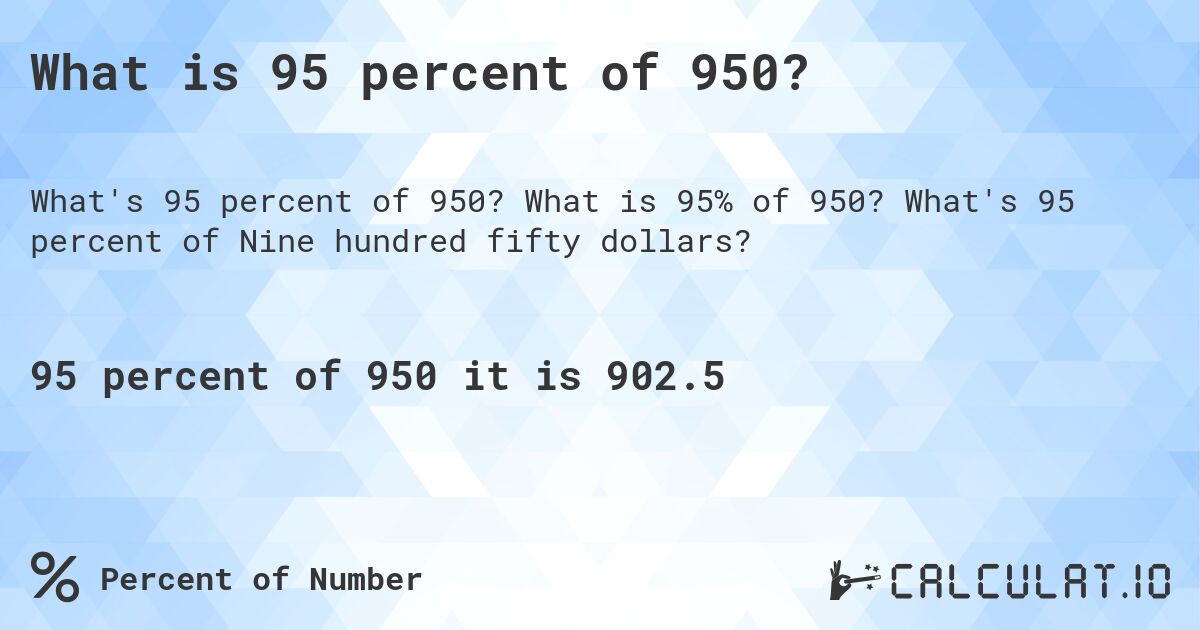 What is 95 percent of 950?. What is 95% of 950? What's 95 percent of Nine hundred fifty dollars?