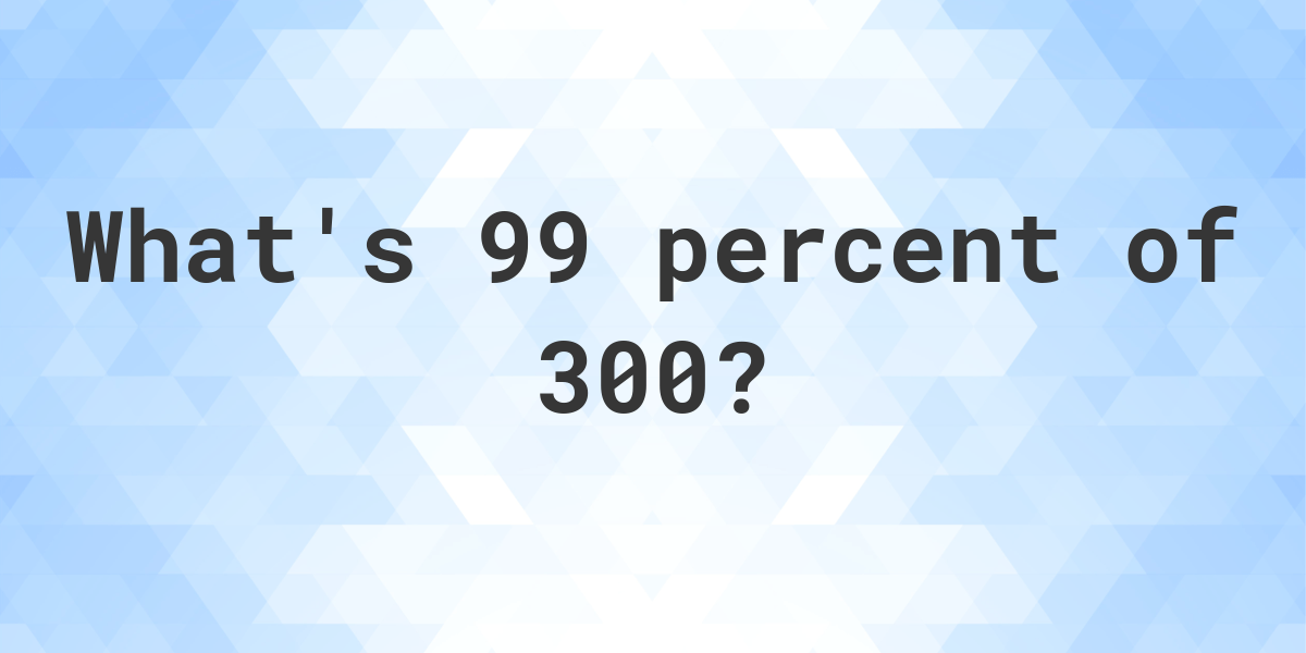 what-is-99-percent-of-300-calculatio