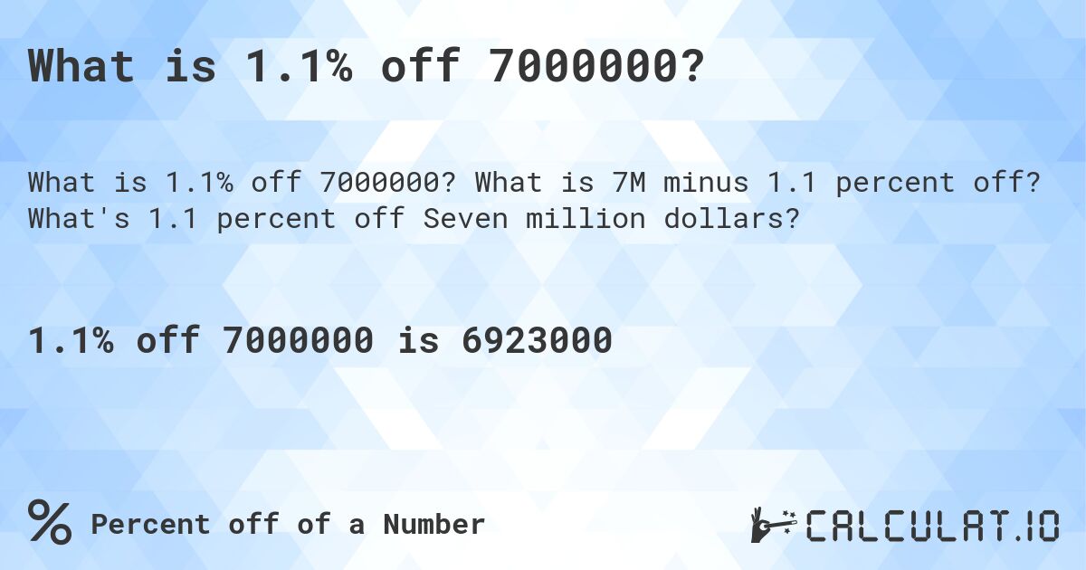 What is 1.1% off 7000000?. What is 7M minus 1.1 percent off? What's 1.1 percent off Seven million dollars?