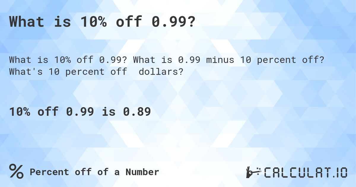 What is 10% off 0.99?. What is 0.99 minus 10 percent off? What's 10 percent off dollars?
