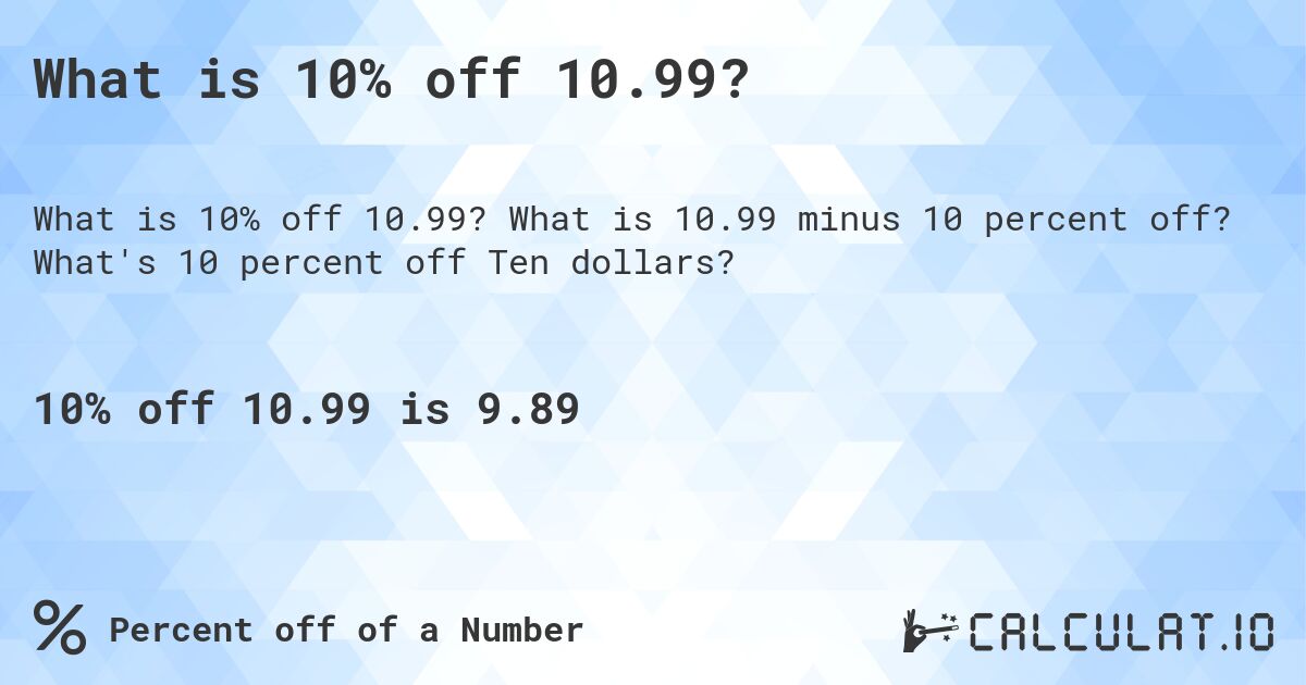 What is 10% off 10.99?. What is 10.99 minus 10 percent off? What's 10 percent off Ten dollars?