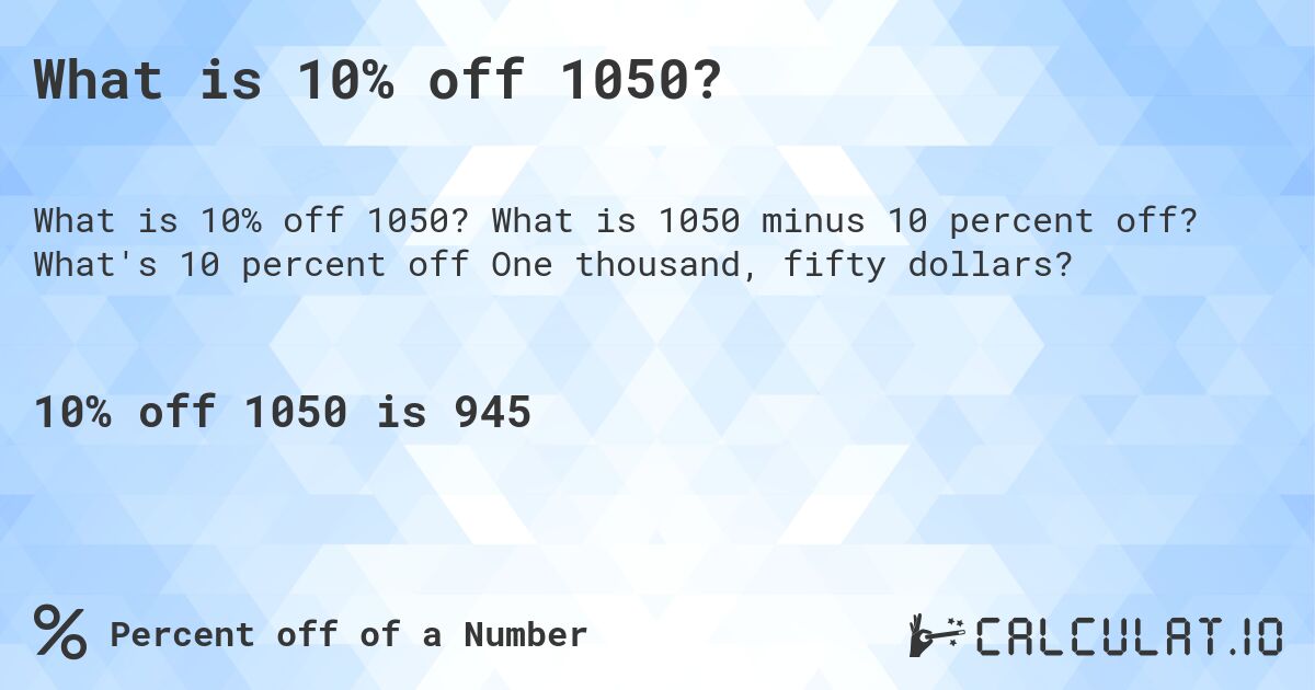 What is 10% off 1050?. What is 1050 minus 10 percent off? What's 10 percent off One thousand, fifty dollars?