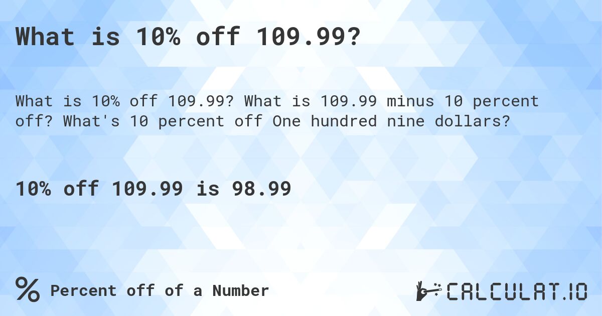 What is 10% off 109.99?. What is 109.99 minus 10 percent off? What's 10 percent off One hundred nine dollars?