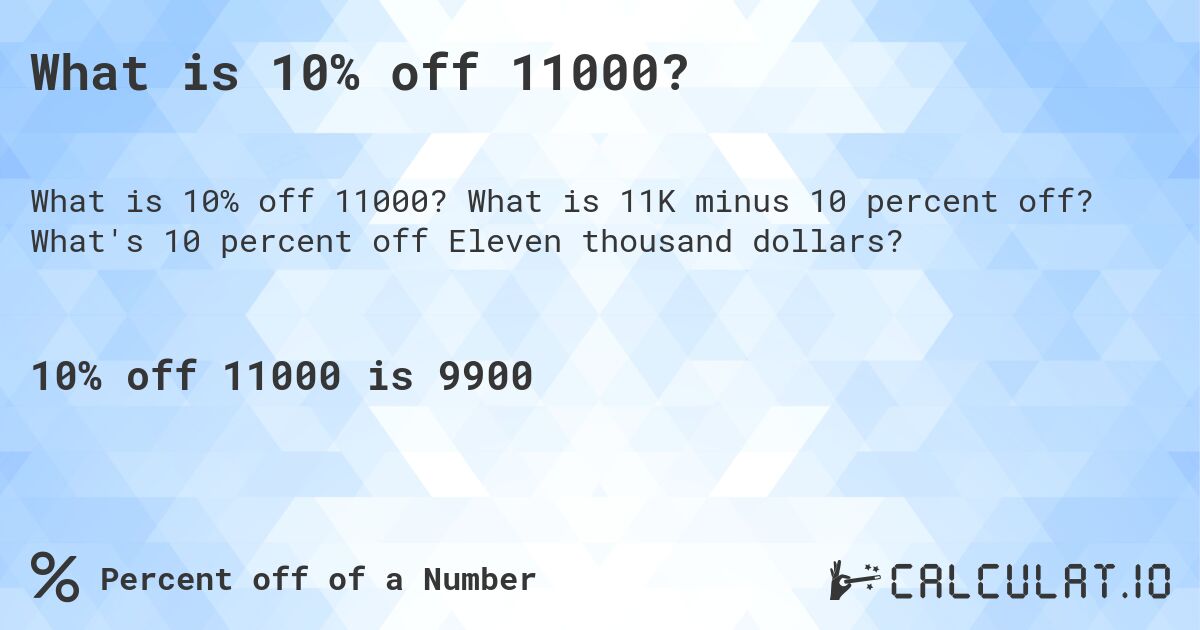 What is 10% off 11000?. What is 11K minus 10 percent off? What's 10 percent off Eleven thousand dollars?