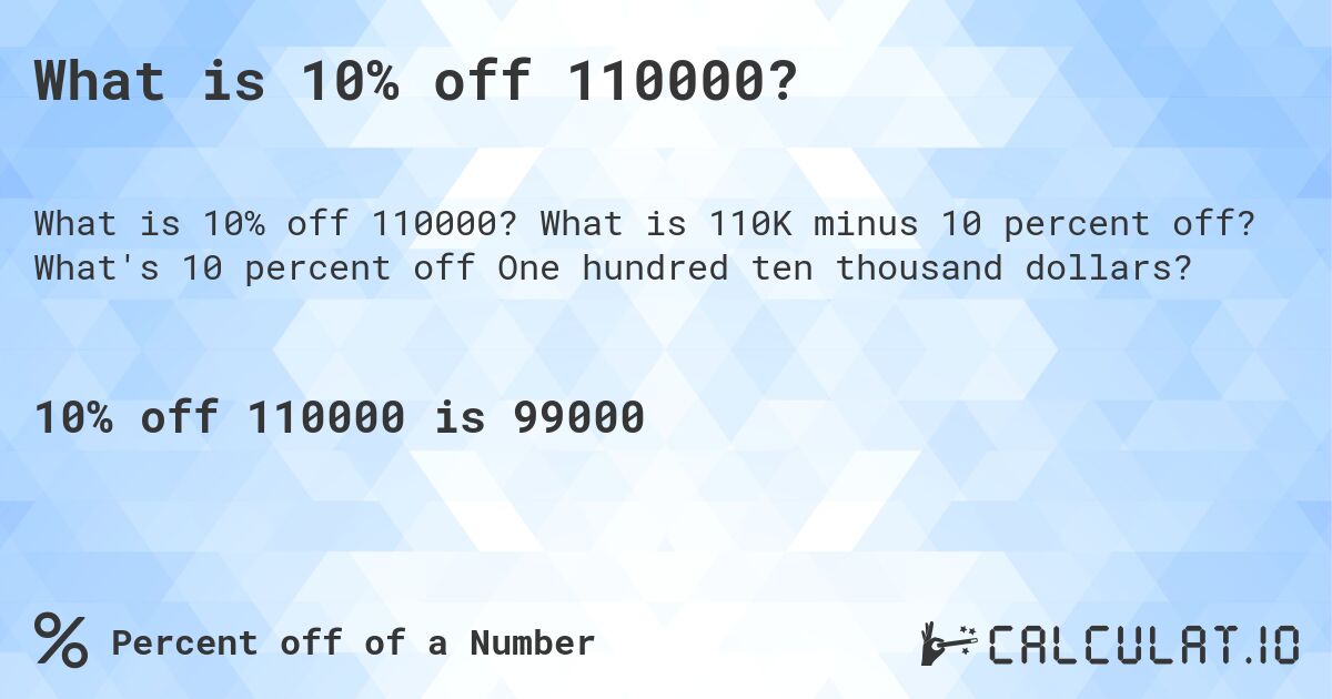 What is 10% off 110000?. What is 110K minus 10 percent off? What's 10 percent off One hundred ten thousand dollars?