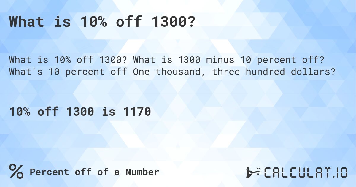 What is 10% off 1300?. What is 1300 minus 10 percent off? What's 10 percent off One thousand, three hundred dollars?