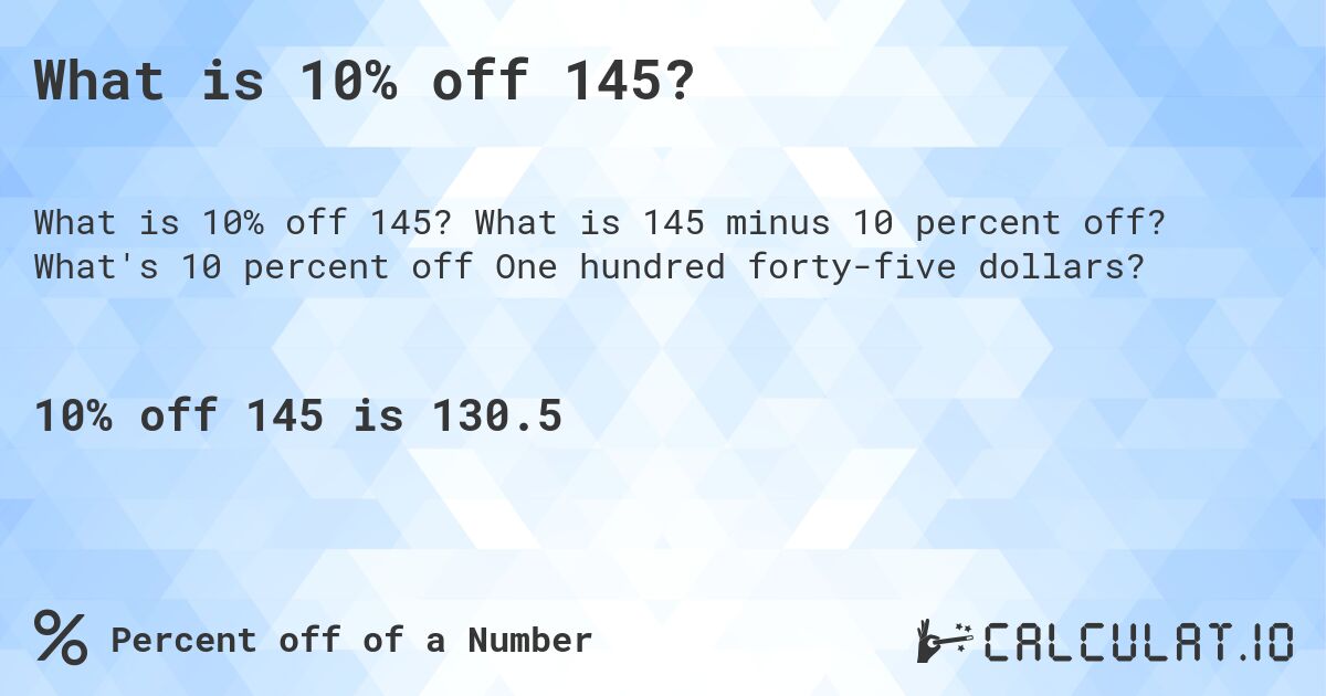 What is 10% off 145?. What is 145 minus 10 percent off? What's 10 percent off One hundred forty-five dollars?