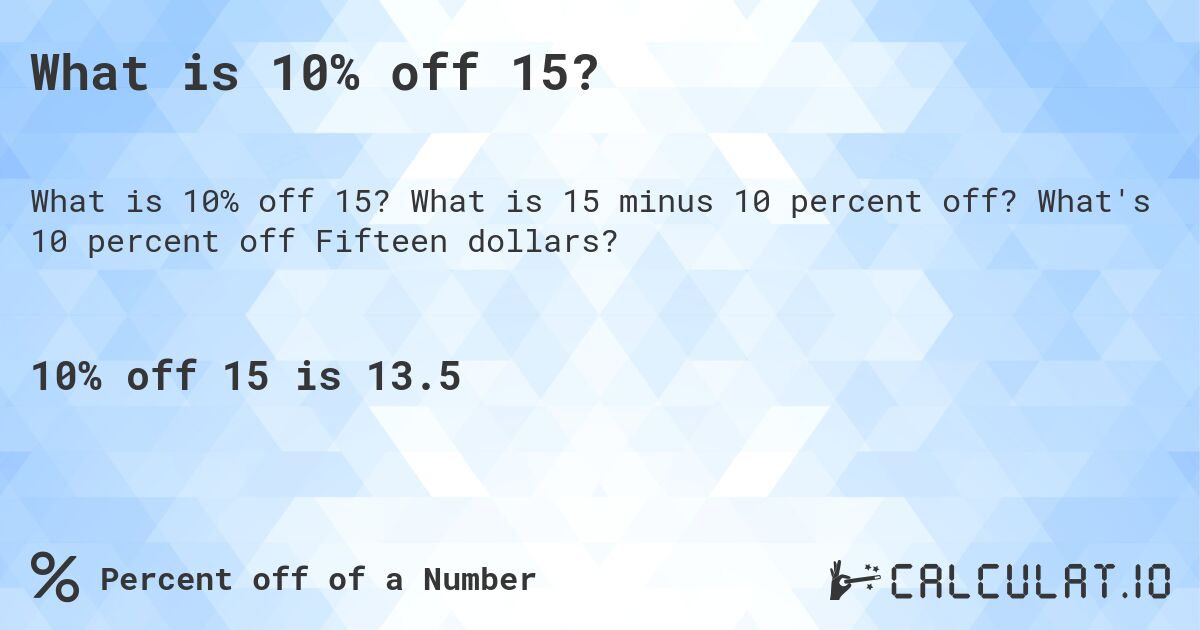 What is 10% off 15?. What is 15 minus 10 percent off? What's 10 percent off Fifteen dollars?