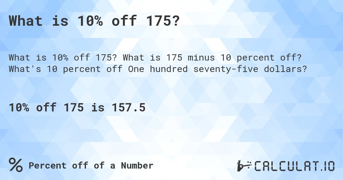 What is 10% off 175?. What is 175 minus 10 percent off? What's 10 percent off One hundred seventy-five dollars?
