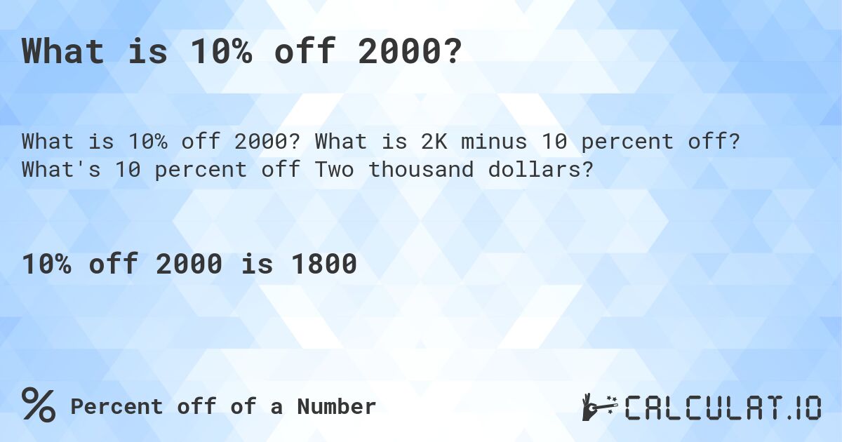 What is 10% off 2000?. What is 2K minus 10 percent off? What's 10 percent off Two thousand dollars?