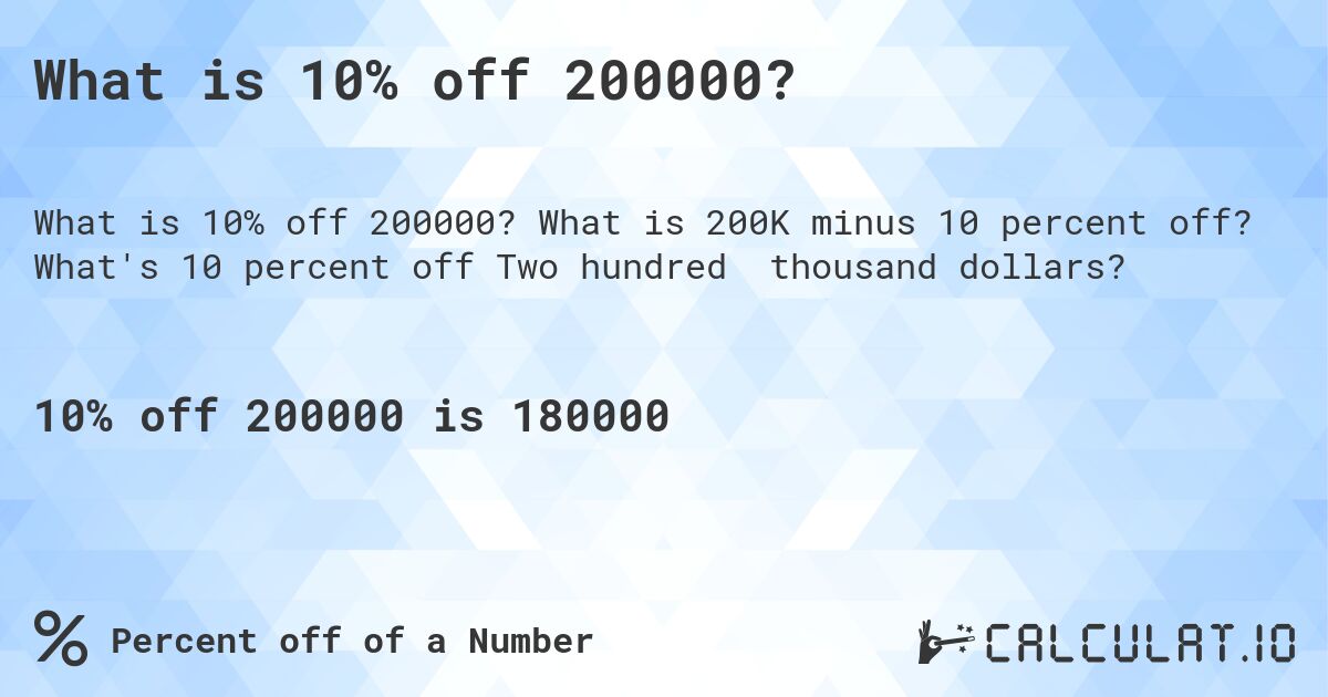 What is 10% off 200000?. What is 200K minus 10 percent off? What's 10 percent off Two hundred thousand dollars?