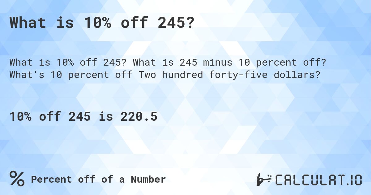 What is 10% off 245?. What is 245 minus 10 percent off? What's 10 percent off Two hundred forty-five dollars?