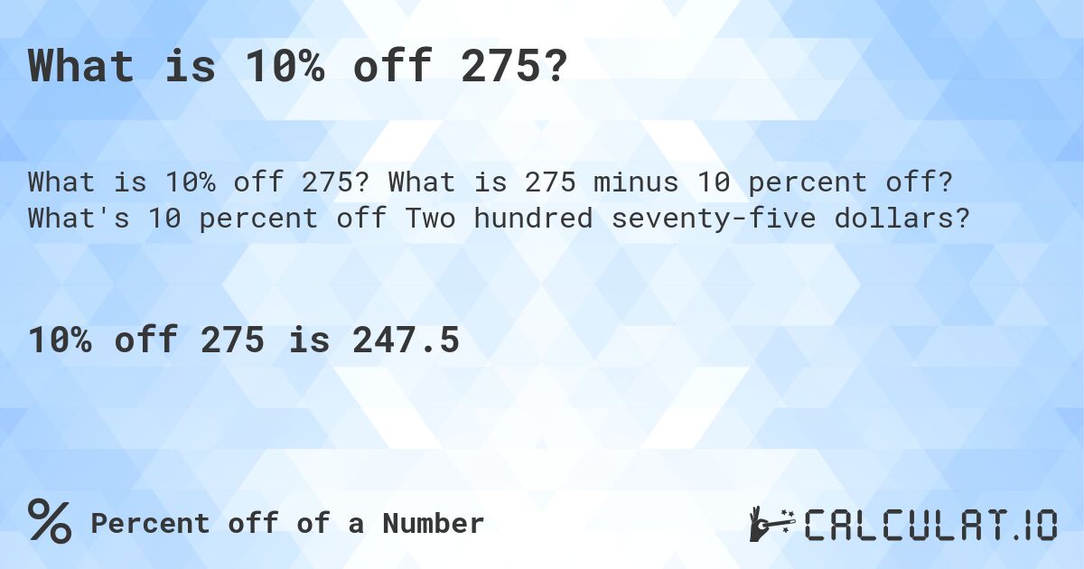 What is 10% off 275?. What is 275 minus 10 percent off? What's 10 percent off Two hundred seventy-five dollars?