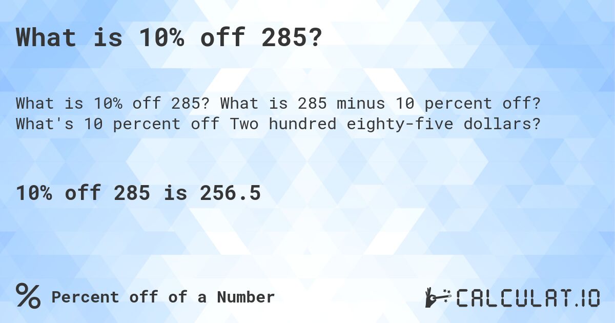 What is 10% off 285?. What is 285 minus 10 percent off? What's 10 percent off Two hundred eighty-five dollars?