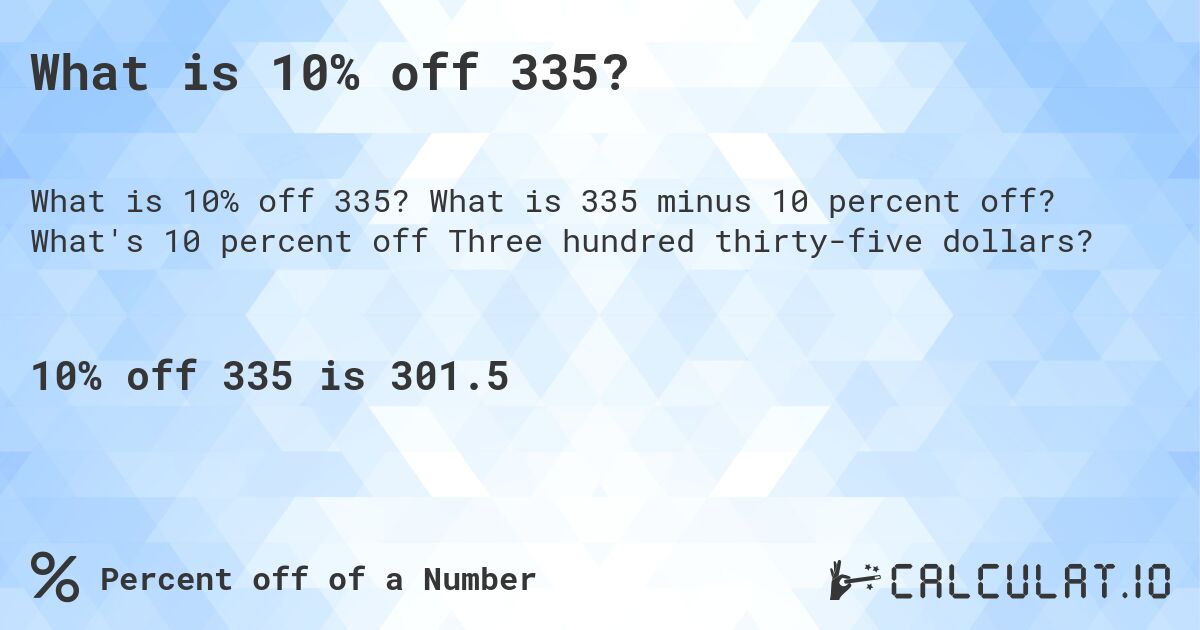 What is 10% off 335?. What is 335 minus 10 percent off? What's 10 percent off Three hundred thirty-five dollars?