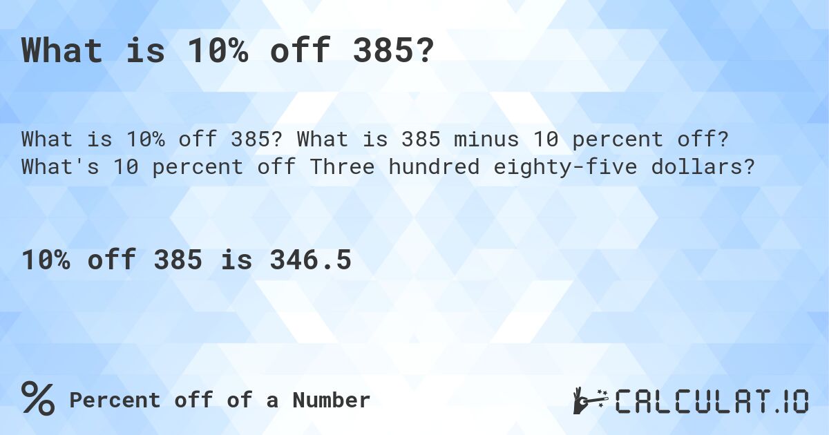 What is 10% off 385?. What is 385 minus 10 percent off? What's 10 percent off Three hundred eighty-five dollars?
