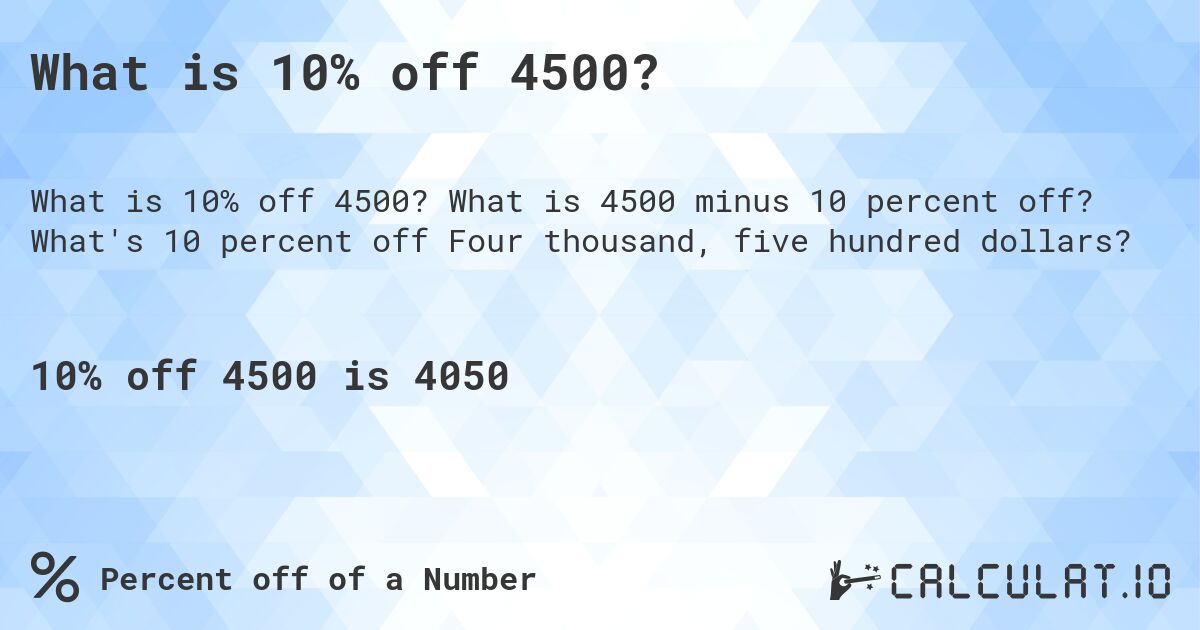 What is 10% off 4500?. What is 4500 minus 10 percent off? What's 10 percent off Four thousand, five hundred dollars?