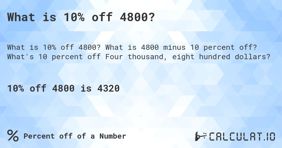 What is 10% off 4800?. What is 4800 minus 10 percent off? What's 10 percent off Four thousand, eight hundred dollars?