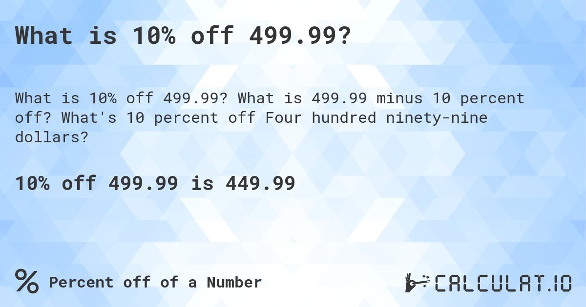What is 10% off 499.99?. What is 499.99 minus 10 percent off? What's 10 percent off Four hundred ninety-nine dollars?