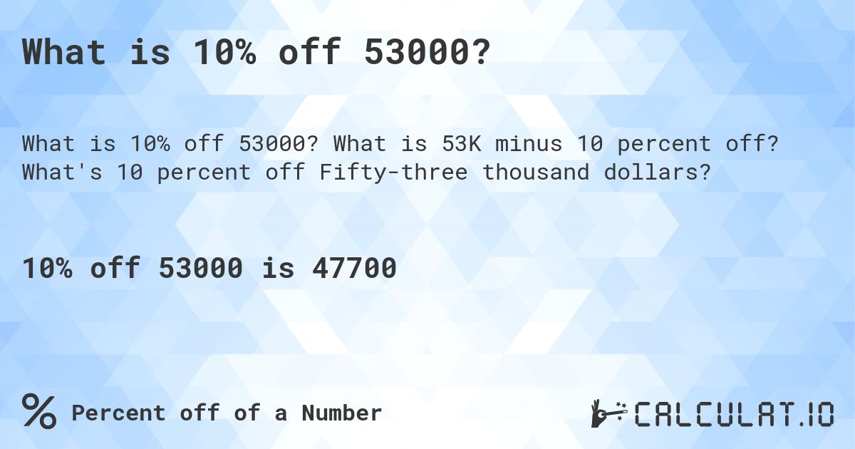 What is 10% off 53000?. What is 53K minus 10 percent off? What's 10 percent off Fifty-three thousand dollars?