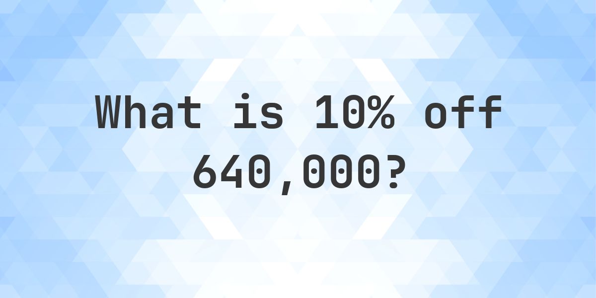 640000 Code What is 10% off 640000? - Calculatio