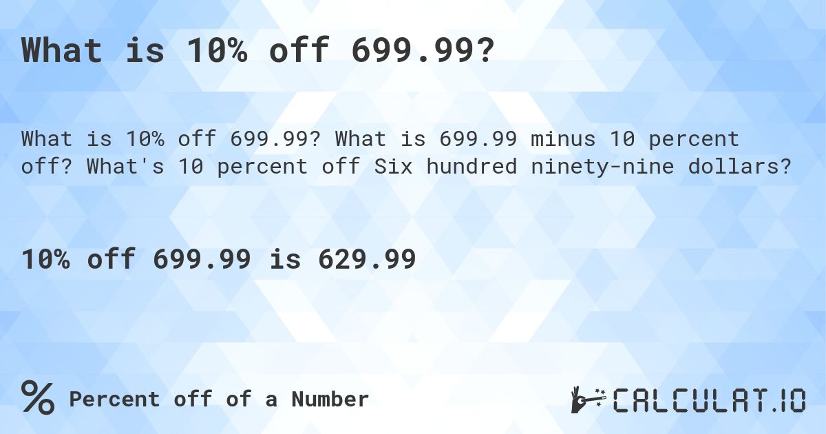 What is 10% off 699.99?. What is 699.99 minus 10 percent off? What's 10 percent off Six hundred ninety-nine dollars?