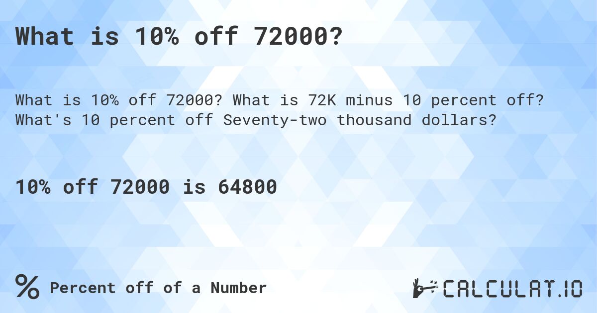 What is 10% off 72000?. What is 72K minus 10 percent off? What's 10 percent off Seventy-two thousand dollars?