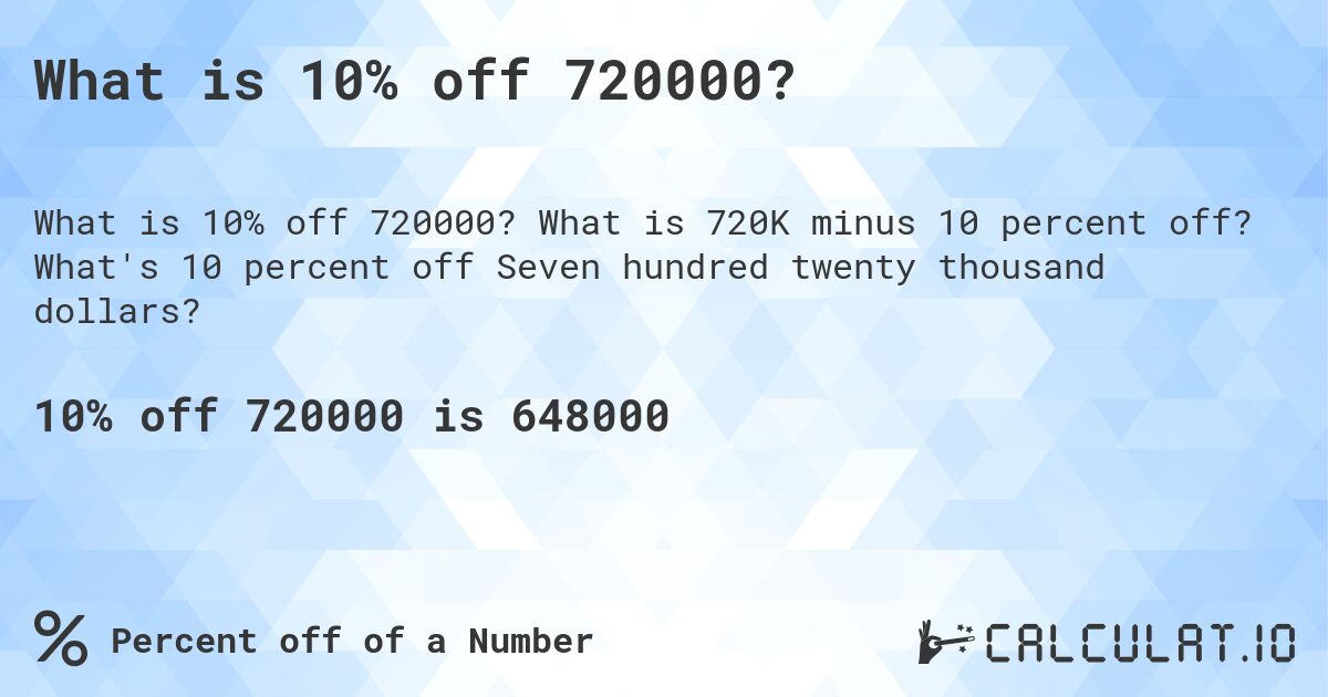 What is 10% off 720000?. What is 720K minus 10 percent off? What's 10 percent off Seven hundred twenty thousand dollars?