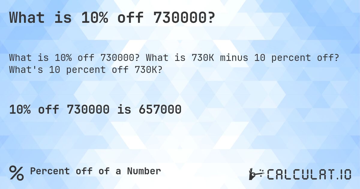 What is 10% off 730000?. What is 730K minus 10 percent off? What's 10 percent off 730K?