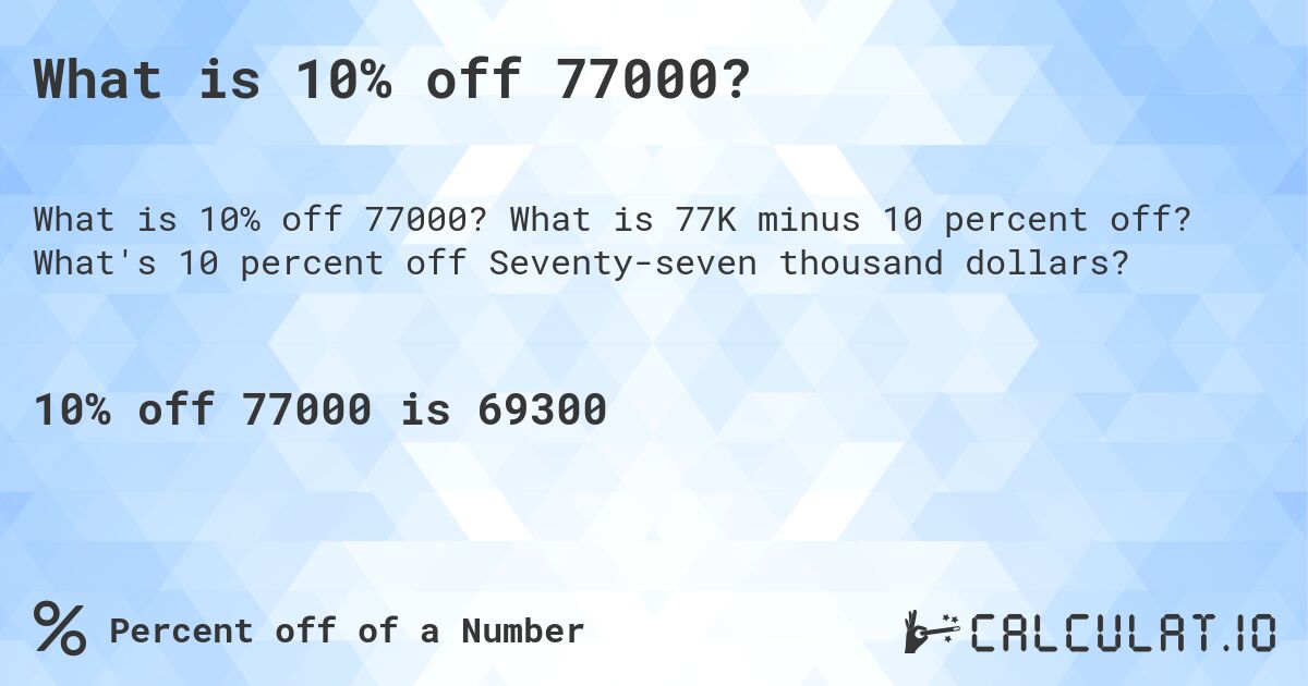What is 10% off 77000?. What is 77K minus 10 percent off? What's 10 percent off Seventy-seven thousand dollars?