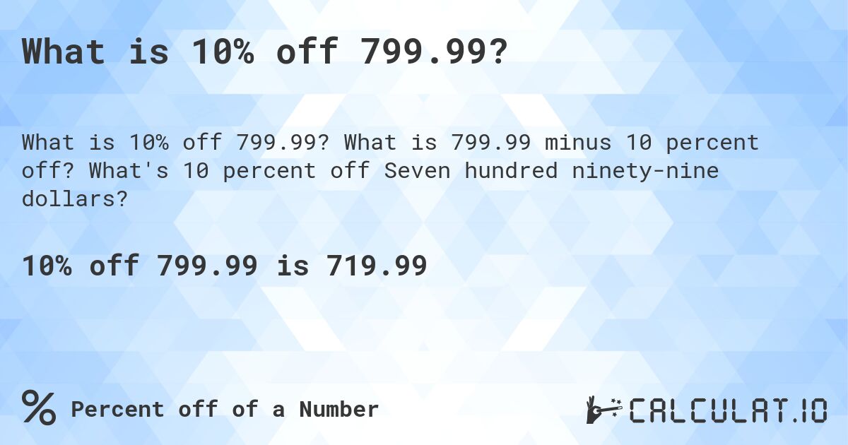 What is 10% off 799.99?. What is 799.99 minus 10 percent off? What's 10 percent off Seven hundred ninety-nine dollars?